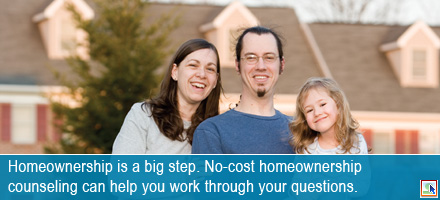 Homeownership is a big step. No-cost homeownership counseling can help you work through your questions.